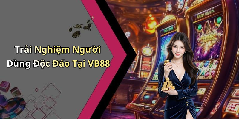 Trải Nghiệm Người Dùng Độc Đáo Tại VB88