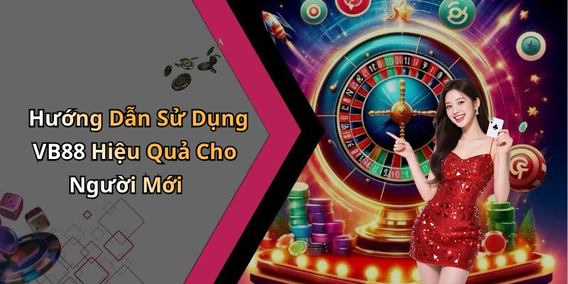 Hướng Dẫn Sử Dụng VB88 Hiệu Quả Cho Người Mới