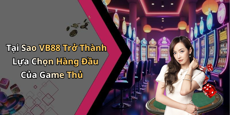 Tại Sao VB88 Trở Thành Lựa Chọn Hàng Đầu Của Game Thủ