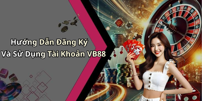 Hướng Dẫn Đăng Ký Và Sử Dụng Tài Khoản VB88