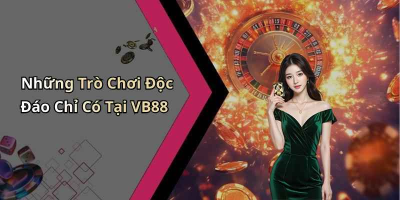 Những Trò Chơi Độc Đáo Chỉ Có Tại VB88