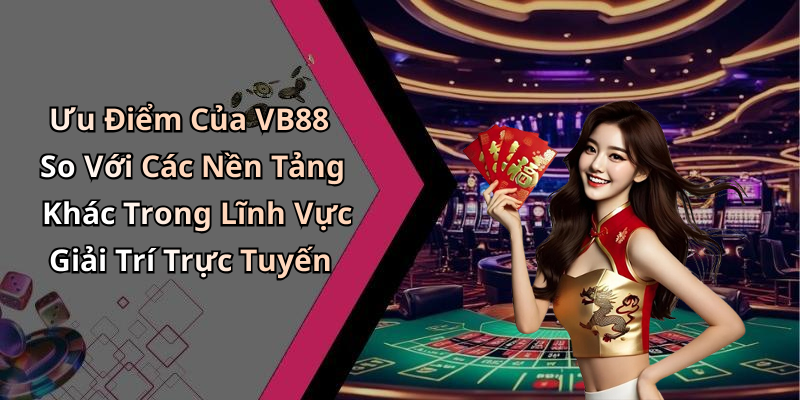 Ưu Điểm Của VB88 So Với Các Nền Tảng Khác Trong Lĩnh Vực Giải Trí Trực Tuyến