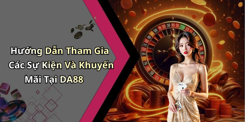 Hướng Dẫn Tham Gia Các Sự Kiện Và Khuyến Mãi Tại DA88
