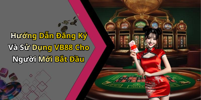 Hướng Dẫn Đăng Ký Và Sử Dụng VB88 Cho Người Mới Bắt Đầu