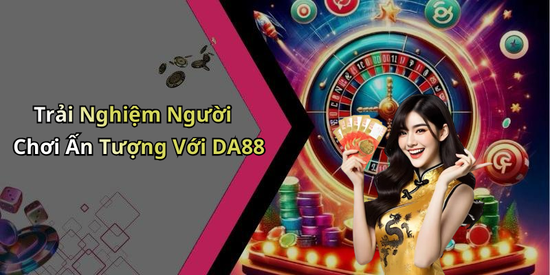 Trải Nghiệm Người Chơi Ấn Tượng Với DA88
