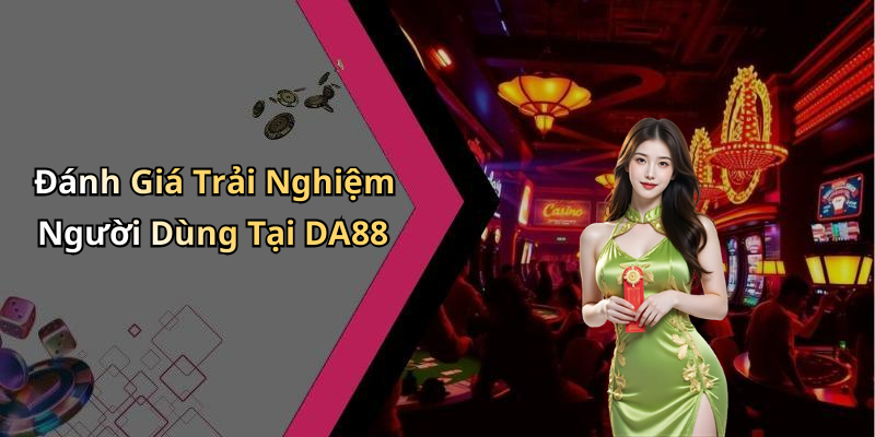 Đánh Giá Trải Nghiệm Người Dùng Tại DA88