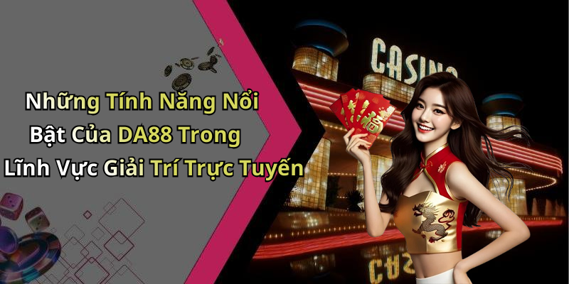 Những Tính Năng Nổi Bật Của DA88 Trong Lĩnh Vực Giải Trí Trực Tuyến