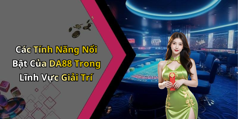 Các Tính Năng Nổi Bật Của DA88 Trong Lĩnh Vực Giải Trí