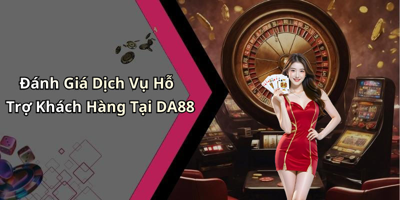 Đánh Giá Dịch Vụ Hỗ Trợ Khách Hàng Tại DA88