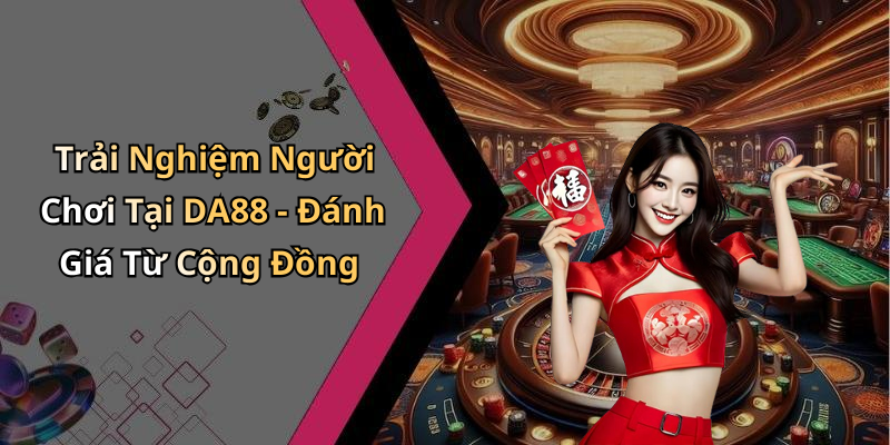 Trải Nghiệm Người Chơi Tại DA88 - Đánh Giá Từ Cộng Đồng