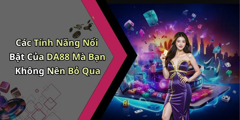 Các Tính Năng Nổi Bật Của DA88 Mà Bạn Không Nên Bỏ Qua