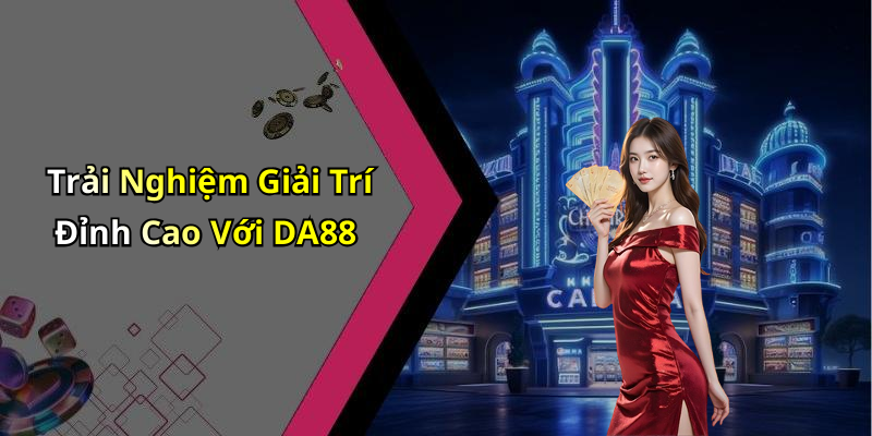 Trải Nghiệm Giải Trí Đỉnh Cao Với DA88