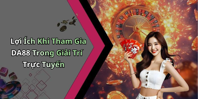 Lợi Ích Khi Tham Gia DA88 Trong Giải Trí Trực Tuyến