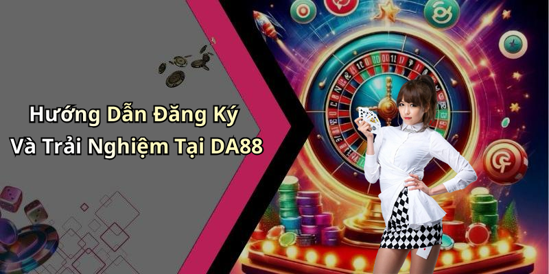 Hướng Dẫn Đăng Ký Và Trải Nghiệm Tại DA88