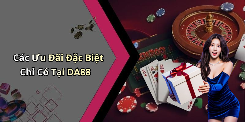 Các Ưu Đãi Đặc Biệt Chỉ Có Tại DA88