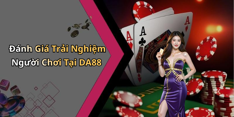 Đánh Giá Trải Nghiệm Người Chơi Tại DA88