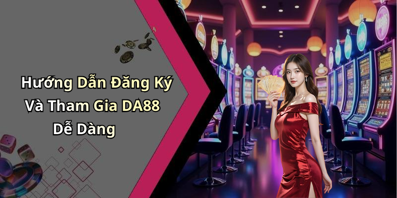 Hướng Dẫn Đăng Ký Và Tham Gia DA88 Dễ Dàng