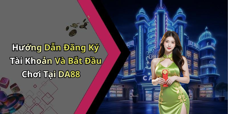 Hướng Dẫn Đăng Ký Tài Khoản Và Bắt Đầu Chơi Tại DA88