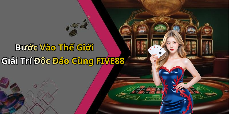 Bước Vào Thế Giới Giải Trí Độc Đáo Cùng FIVE88