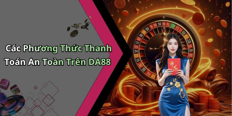 Các Phương Thức Thanh Toán An Toàn Trên DA88