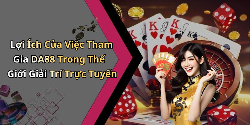 Lợi Ích Của Việc Tham Gia DA88 Trong Thế Giới Giải Trí Trực Tuyến