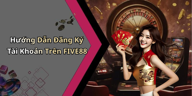 Hướng Dẫn Đăng Ký Tài Khoản Trên FIVE88