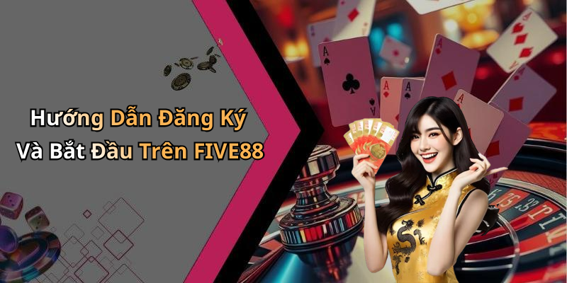 Hướng Dẫn Đăng Ký Và Bắt Đầu Trên FIVE88