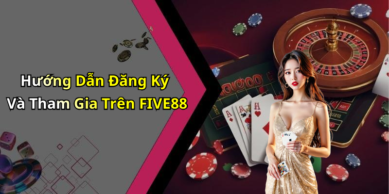 Hướng Dẫn Đăng Ký Và Tham Gia Trên FIVE88