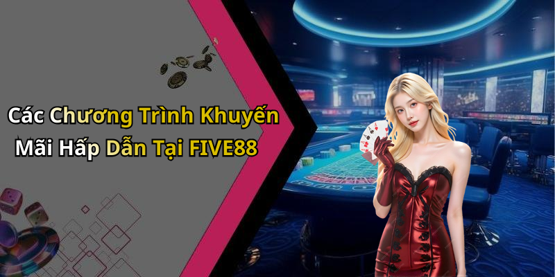 Các Chương Trình Khuyến Mãi Hấp Dẫn Tại FIVE88