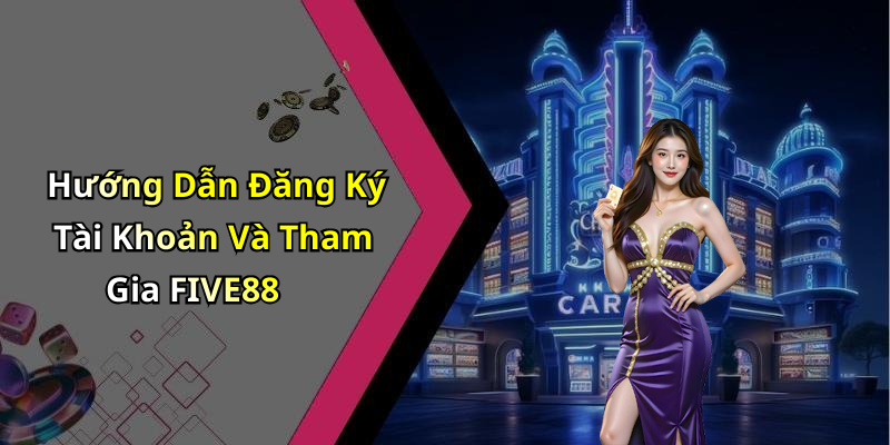 Hướng Dẫn Đăng Ký Tài Khoản Và Tham Gia FIVE88