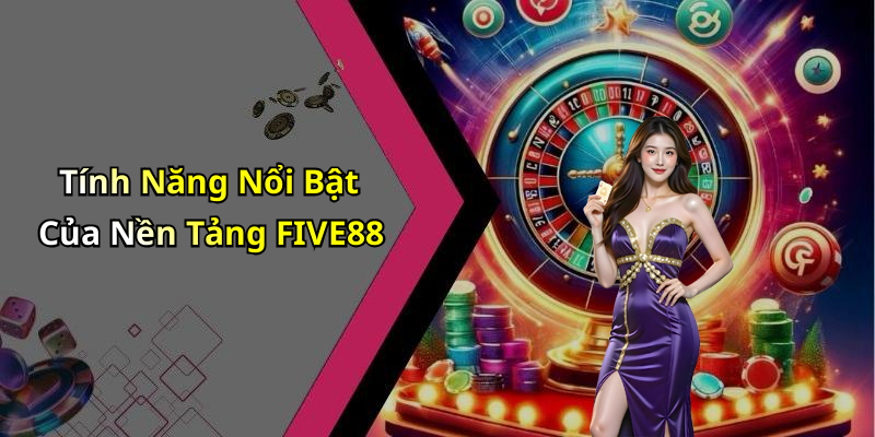 Tính Năng Nổi Bật Của Nền Tảng FIVE88
