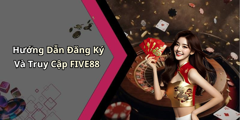Hướng Dẫn Đăng Ký Và Truy Cập FIVE88