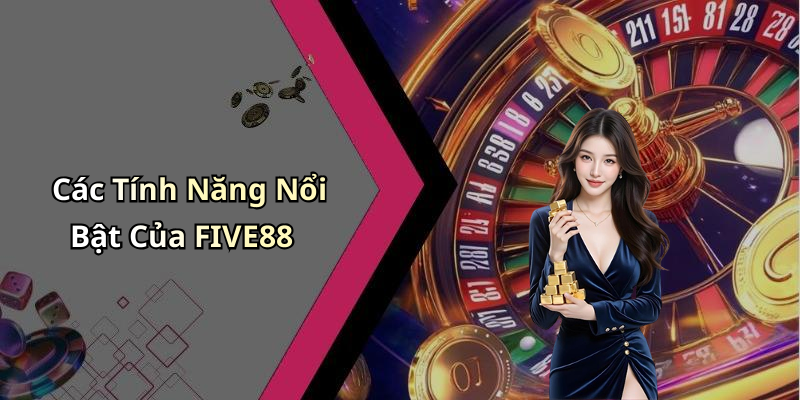 Các Tính Năng Nổi Bật Của FIVE88