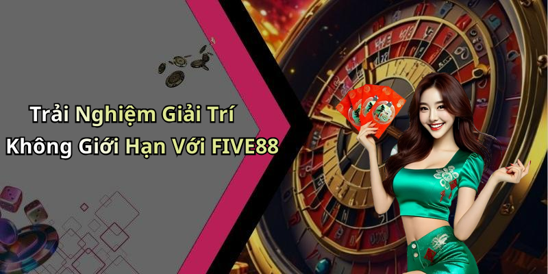 Trải Nghiệm Giải Trí Không Giới Hạn Với FIVE88