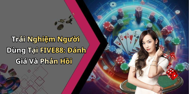 Trải Nghiệm Người Dùng Tại FIVE88: Đánh Giá Và Phản Hồi