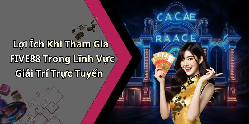 Lợi Ích Khi Tham Gia FIVE88 Trong Lĩnh Vực Giải Trí Trực Tuyến