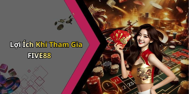 Lợi Ích Khi Tham Gia FIVE88