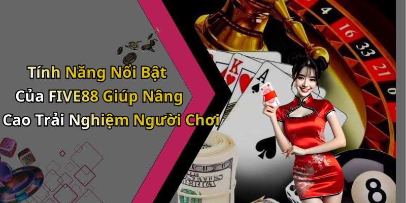 Tính Năng Nổi Bật Của FIVE88 Giúp Nâng Cao Trải Nghiệm Người Chơi