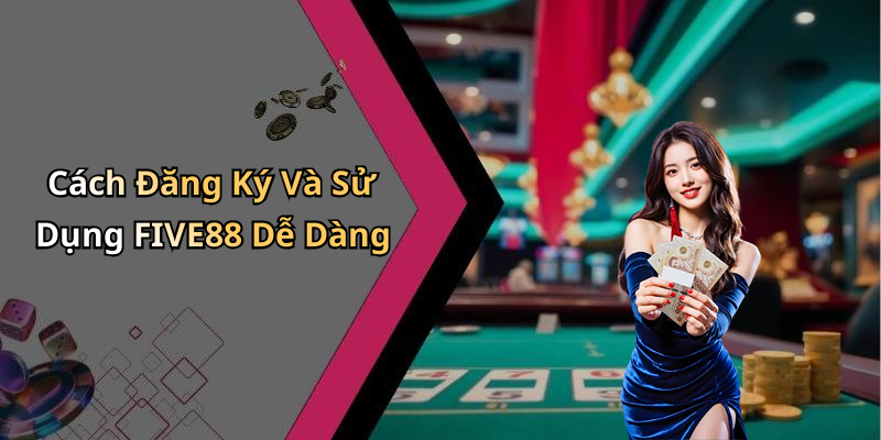 Cách Đăng Ký Và Sử Dụng FIVE88 Dễ Dàng