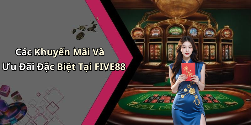 Các Khuyến Mãi Và Ưu Đãi Đặc Biệt Tại FIVE88