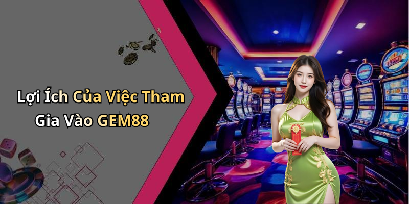 Lợi Ích Của Việc Tham Gia Vào GEM88