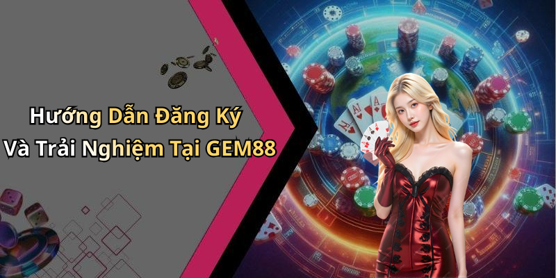 Hướng Dẫn Đăng Ký Và Trải Nghiệm Tại GEM88