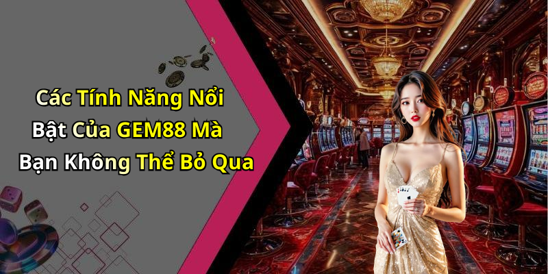 Các Tính Năng Nổi Bật Của GEM88 Mà Bạn Không Thể Bỏ Qua