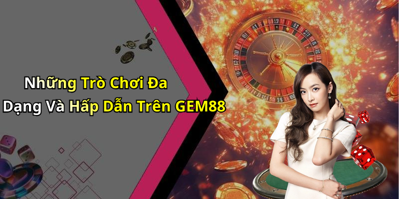 Những Trò Chơi Đa Dạng Và Hấp Dẫn Trên GEM88