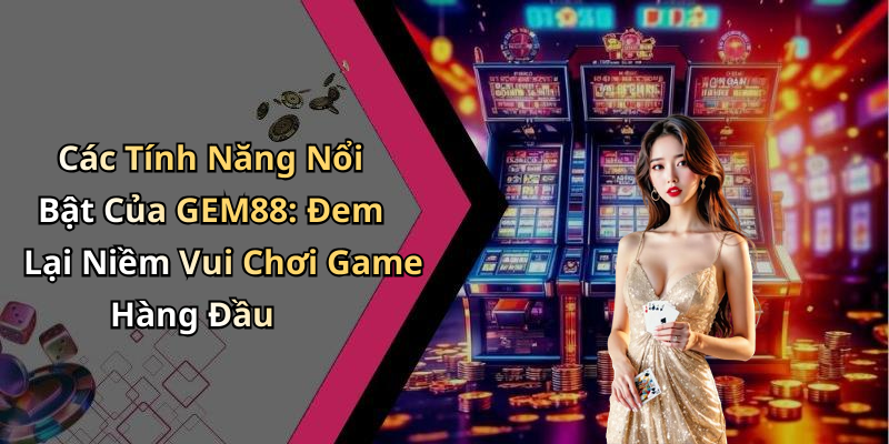 Các Tính Năng Nổi Bật Của GEM88: Đem Lại Niềm Vui Chơi Game Hàng Đầu