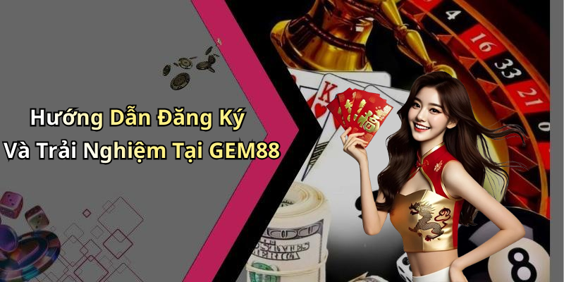 Hướng Dẫn Đăng Ký Và Trải Nghiệm Tại GEM88