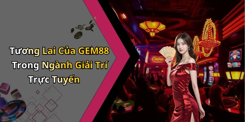 Tương Lai Của GEM88 Trong Ngành Giải Trí Trực Tuyến