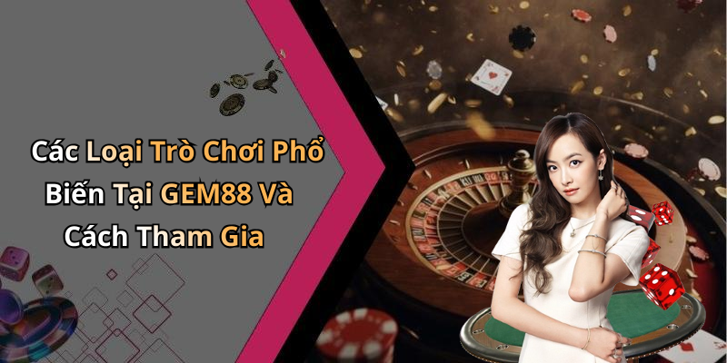 Các Loại Trò Chơi Phổ Biến Tại GEM88 Và Cách Tham Gia