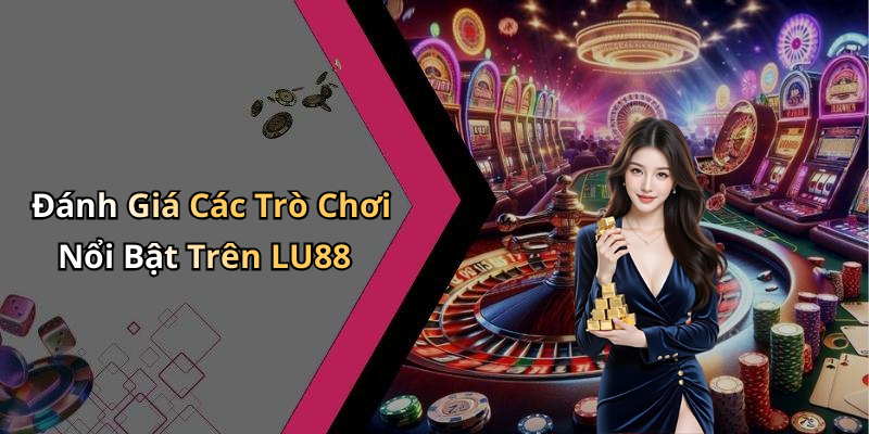 Đánh Giá Các Trò Chơi Nổi Bật Trên LU88