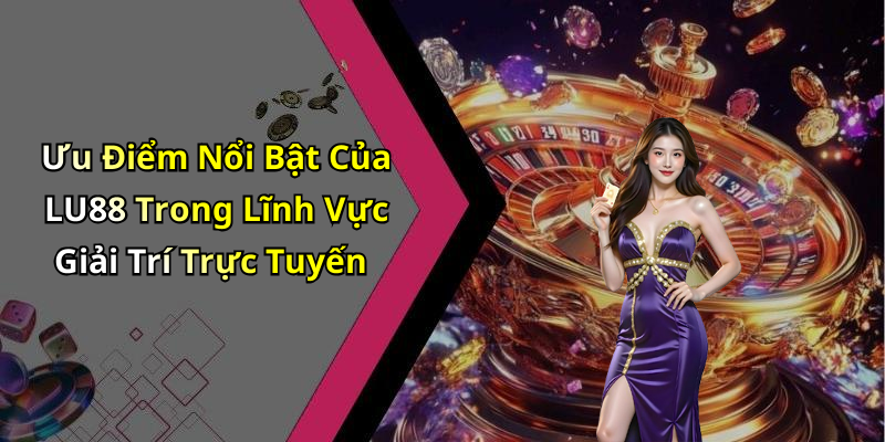 Ưu Điểm Nổi Bật Của LU88 Trong Lĩnh Vực Giải Trí Trực Tuyến